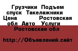 Грузчики. Подъем,спуск. Такелажники. › Цена ­ 1 000 - Ростовская обл. Авто » Услуги   . Ростовская обл.